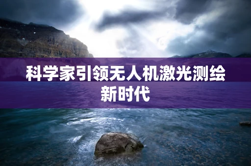 科学家引领无人机激光测绘新时代