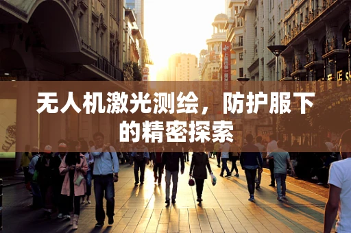 无人机激光测绘，防护服下的精密探索