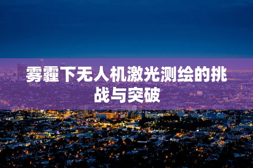 雾霾下无人机激光测绘的挑战与突破
