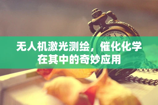 无人机激光测绘，催化化学在其中的奇妙应用