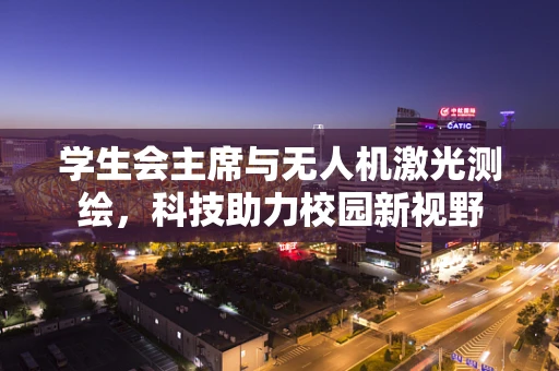 学生会主席与无人机激光测绘，科技助力校园新视野