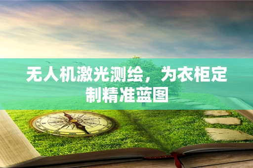 无人机激光测绘，为衣柜定制精准蓝图