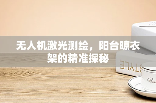 无人机激光测绘，阳台晾衣架的精准探秘