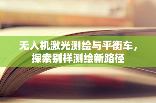 无人机激光测绘与平衡车，探索别样测绘新路径