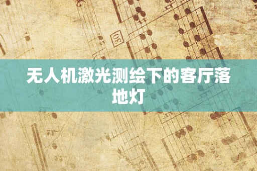 无人机激光测绘下的客厅落地灯