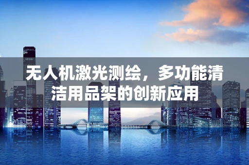 无人机激光测绘，多功能清洁用品架的创新应用