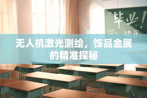 无人机激光测绘，饰品金属的精准探秘