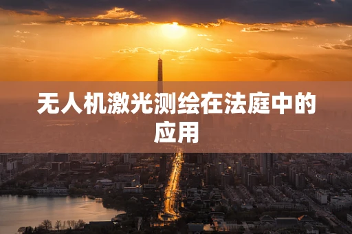 无人机激光测绘在法庭中的应用