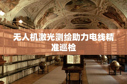 无人机激光测绘助力电线精准巡检