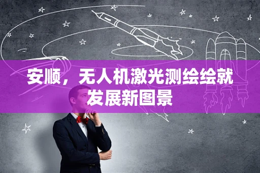 安顺，无人机激光测绘绘就发展新图景