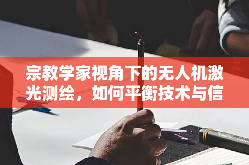 宗教学家视角下的无人机激光测绘，如何平衡技术与信仰的边界？