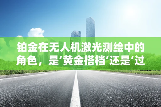 铂金在无人机激光测绘中的角色，是‘黄金搭档’还是‘过客’？