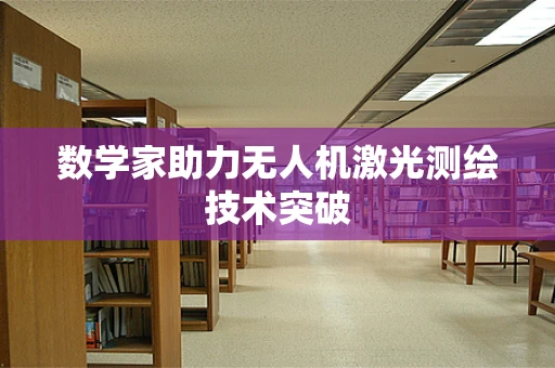 数学家助力无人机激光测绘技术突破
