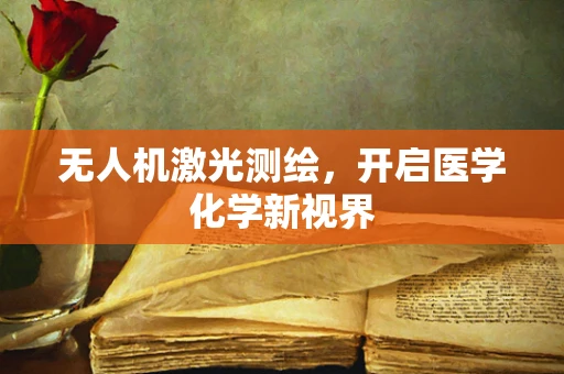 无人机激光测绘，开启医学化学新视界