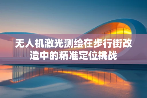 无人机激光测绘在步行街改造中的精准定位挑战