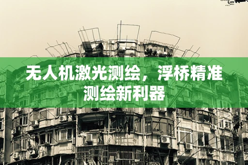 无人机激光测绘，浮桥精准测绘新利器