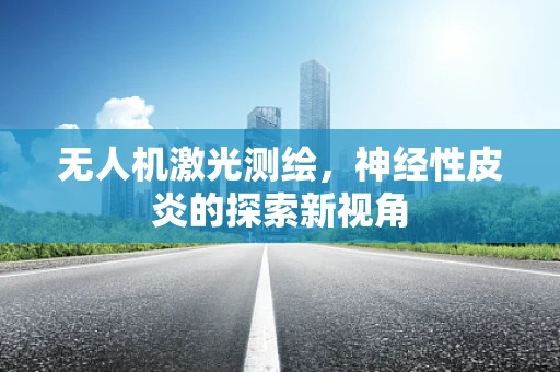 无人机激光测绘，神经性皮炎的探索新视角