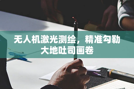 无人机激光测绘，精准勾勒大地吐司画卷