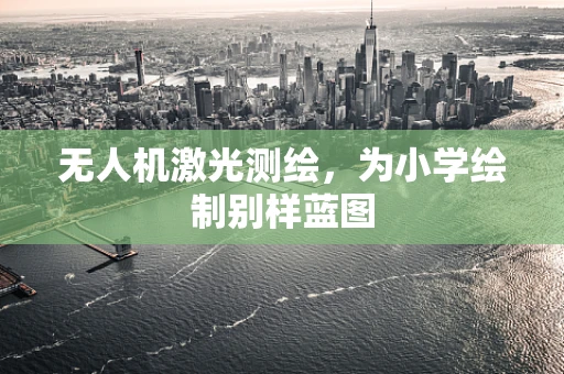 无人机激光测绘，为小学绘制别样蓝图