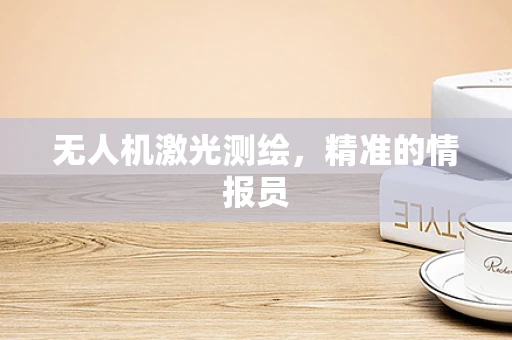 无人机激光测绘，精准的情报员