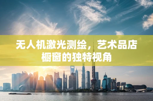 无人机激光测绘，艺术品店橱窗的独特视角