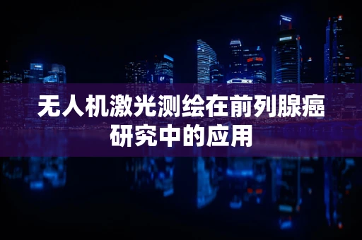 无人机激光测绘在前列腺癌研究中的应用