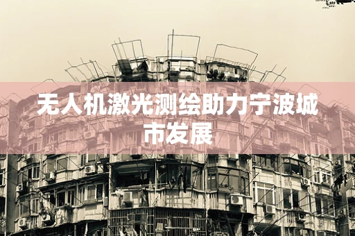 无人机激光测绘助力宁波城市发展