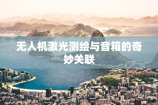 无人机激光测绘与音箱的奇妙关联
