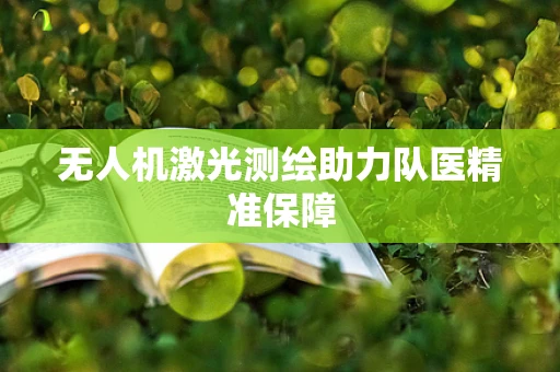 无人机激光测绘助力队医精准保障