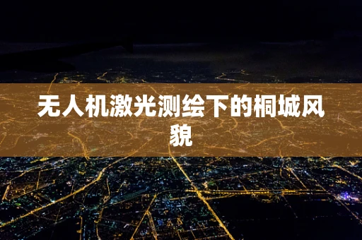 无人机激光测绘下的桐城风貌