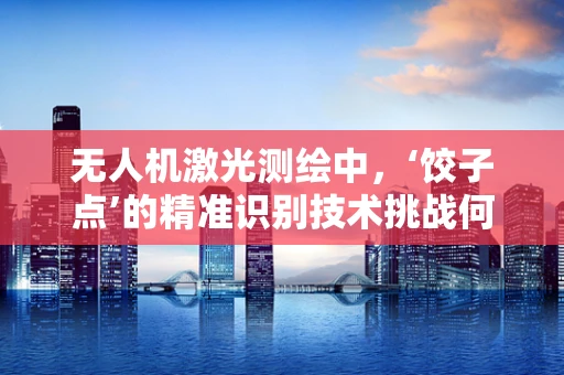 无人机激光测绘中，‘饺子点’的精准识别技术挑战何在？