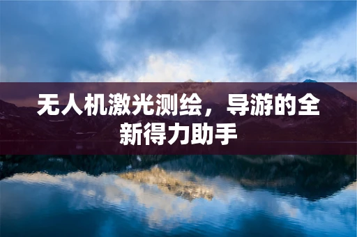 无人机激光测绘，导游的全新得力助手