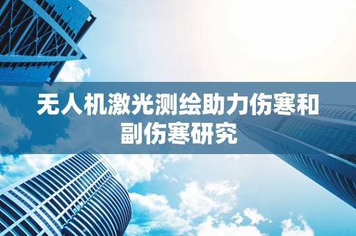 无人机激光测绘助力伤寒和副伤寒研究