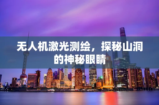 无人机激光测绘，探秘山洞的神秘眼睛