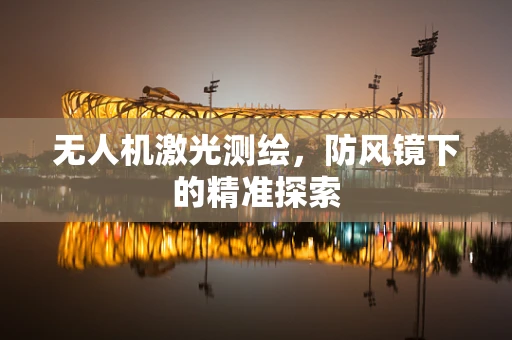 无人机激光测绘，防风镜下的精准探索