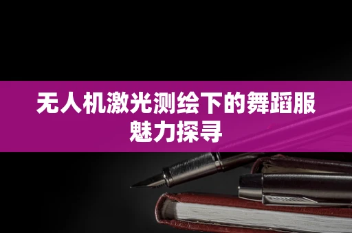 无人机激光测绘下的舞蹈服魅力探寻