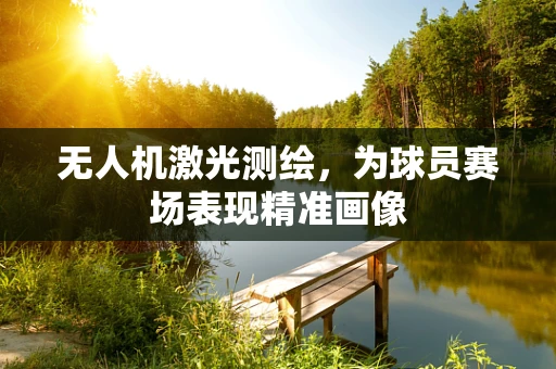 无人机激光测绘，为球员赛场表现精准画像