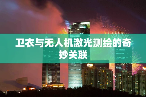 卫衣与无人机激光测绘的奇妙关联