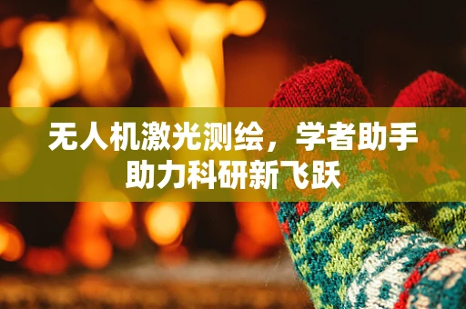 无人机激光测绘，学者助手助力科研新飞跃