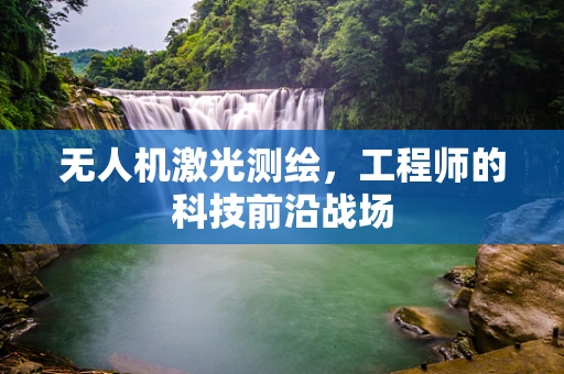 无人机激光测绘，工程师的科技前沿战场
