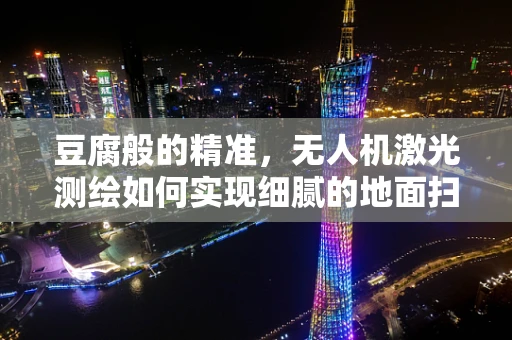 豆腐般的精准，无人机激光测绘如何实现细腻的地面扫描？