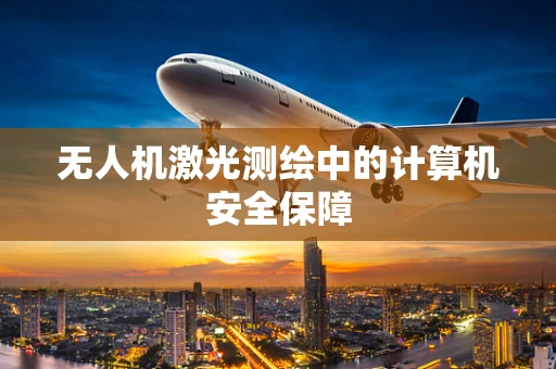 无人机激光测绘中的计算机安全保障