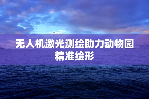 无人机激光测绘助力动物园精准绘形