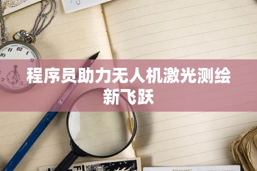 程序员助力无人机激光测绘新飞跃