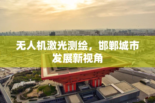 无人机激光测绘，邯郸城市发展新视角