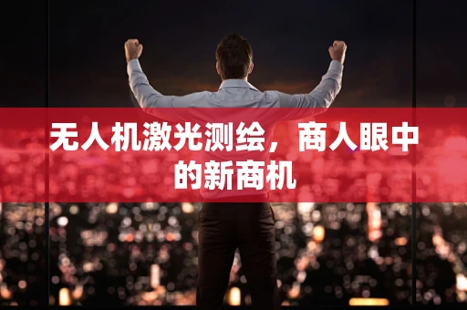 无人机激光测绘，商人眼中的新商机