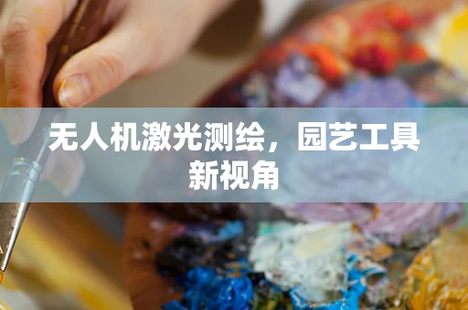 无人机激光测绘，园艺工具新视角