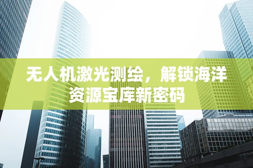 无人机激光测绘，解锁海洋资源宝库新密码