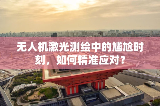 无人机激光测绘中的尴尬时刻，如何精准应对？