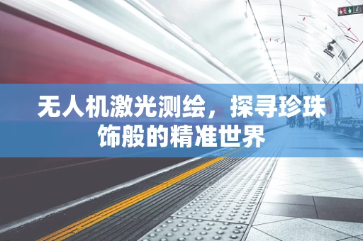 无人机激光测绘，探寻珍珠饰般的精准世界